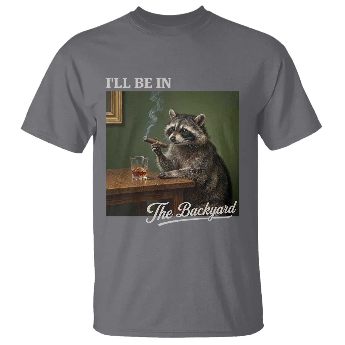 I'll Be in the Backyard T Shirt Funny Whiskey Cigar Raccoon Meme TS14 Charcoal Print Your Wear