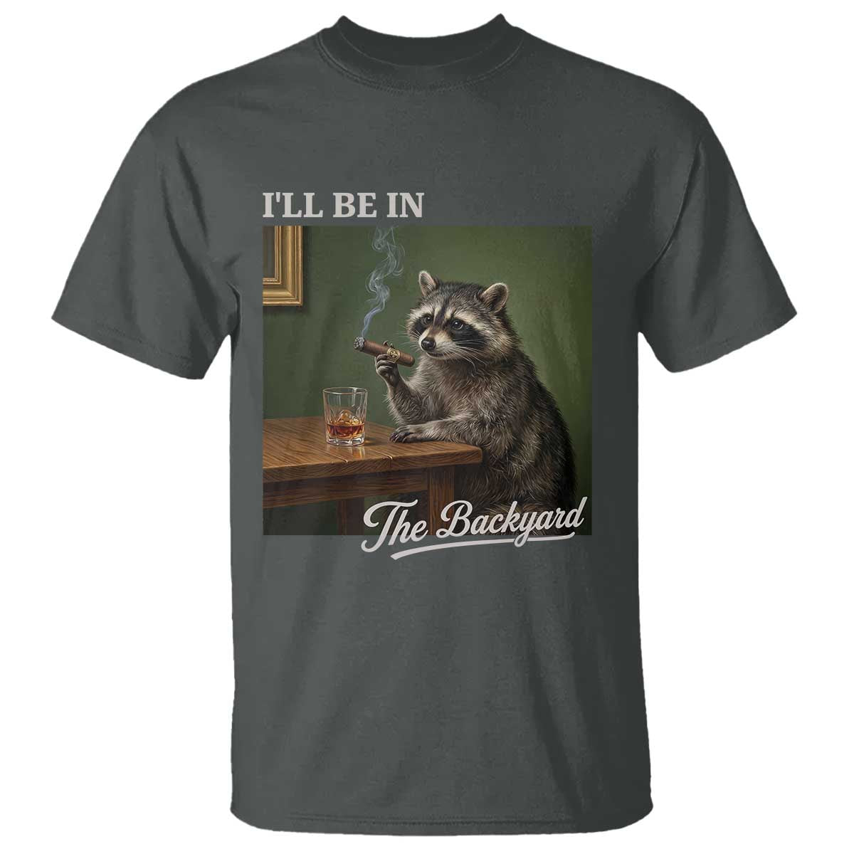 I'll Be in the Backyard T Shirt Funny Whiskey Cigar Raccoon Meme TS14 Dark Heather Print Your Wear