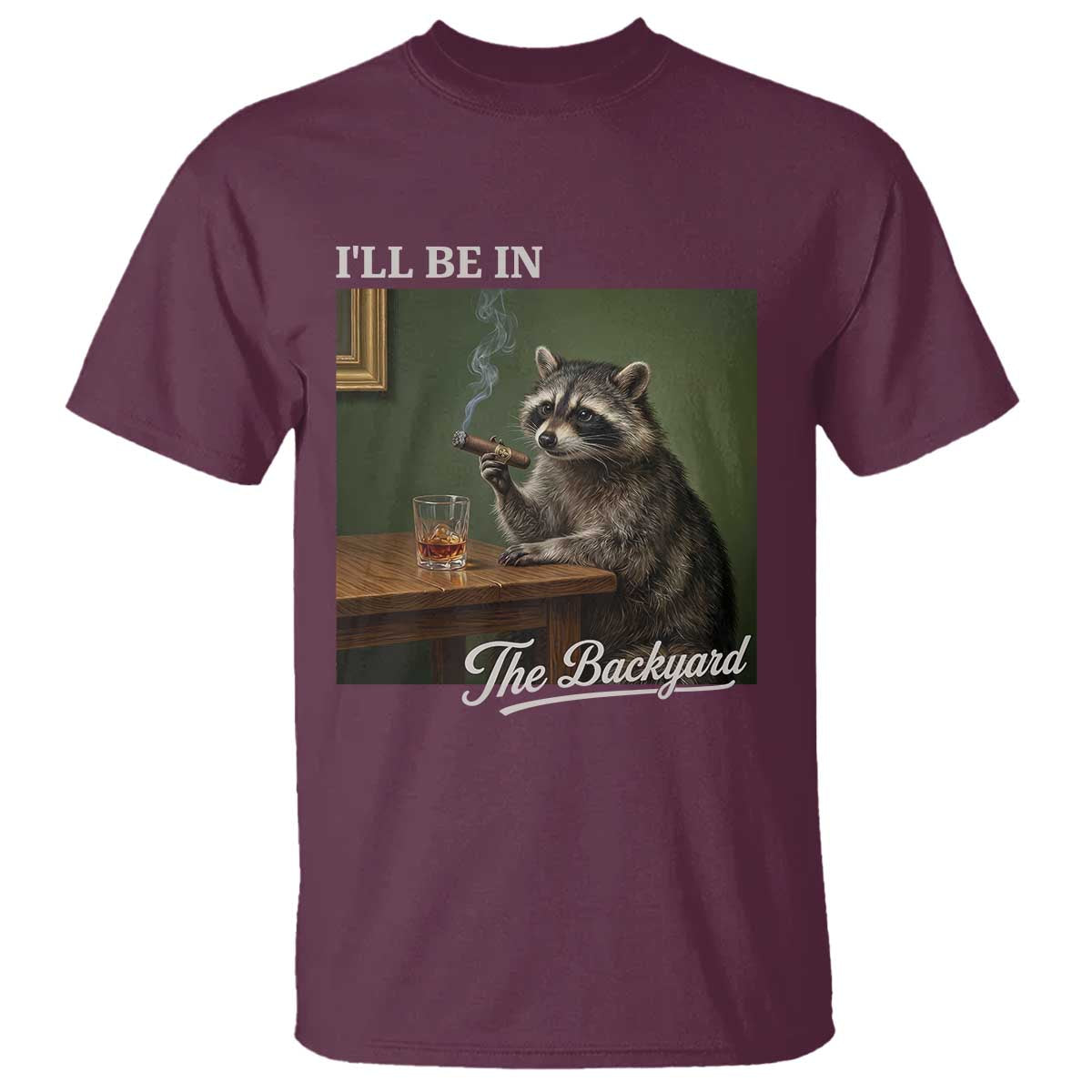I'll Be in the Backyard T Shirt Funny Whiskey Cigar Raccoon Meme TS14 Maroon Print Your Wear
