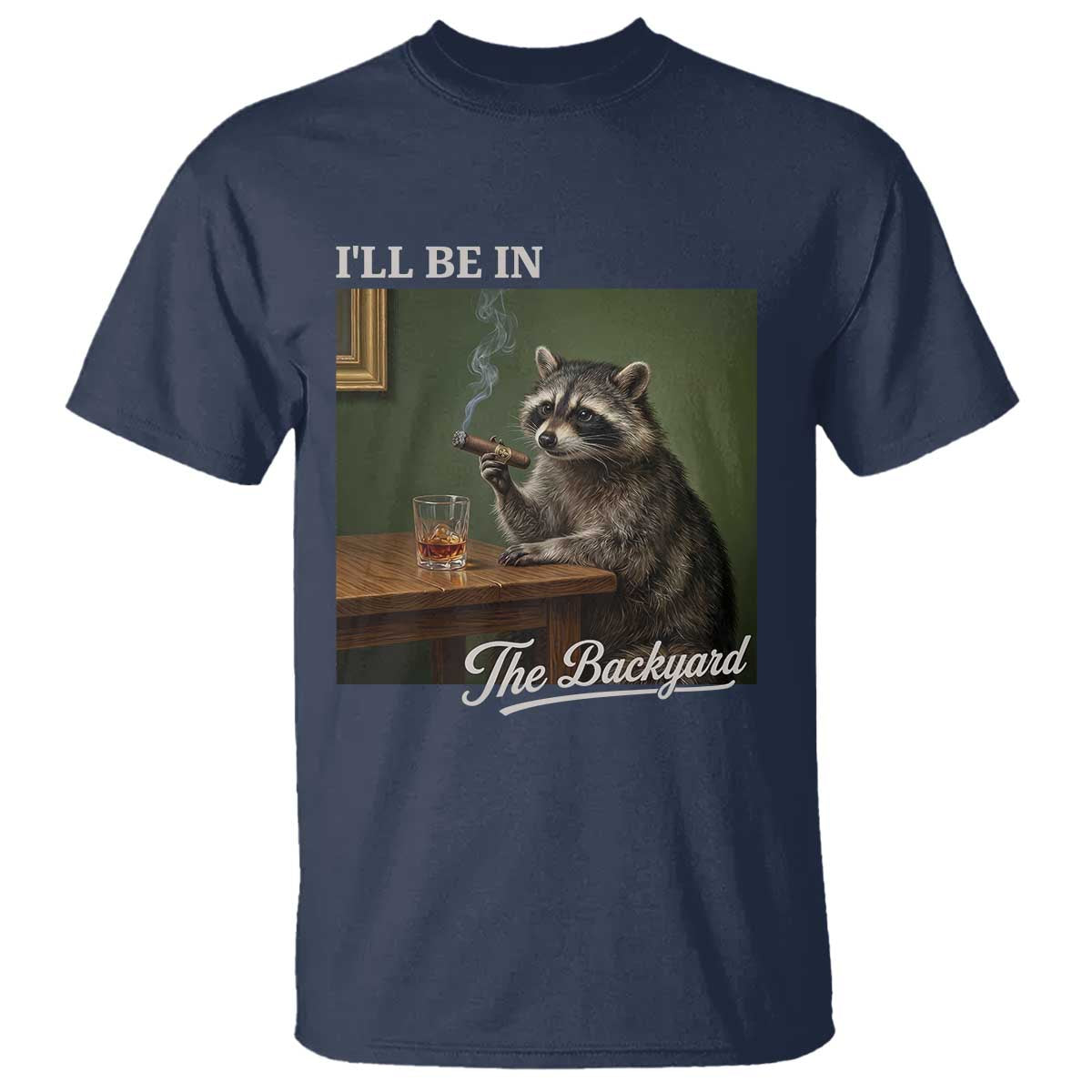 I'll Be in the Backyard T Shirt Funny Whiskey Cigar Raccoon Meme TS14 Navy Print Your Wear