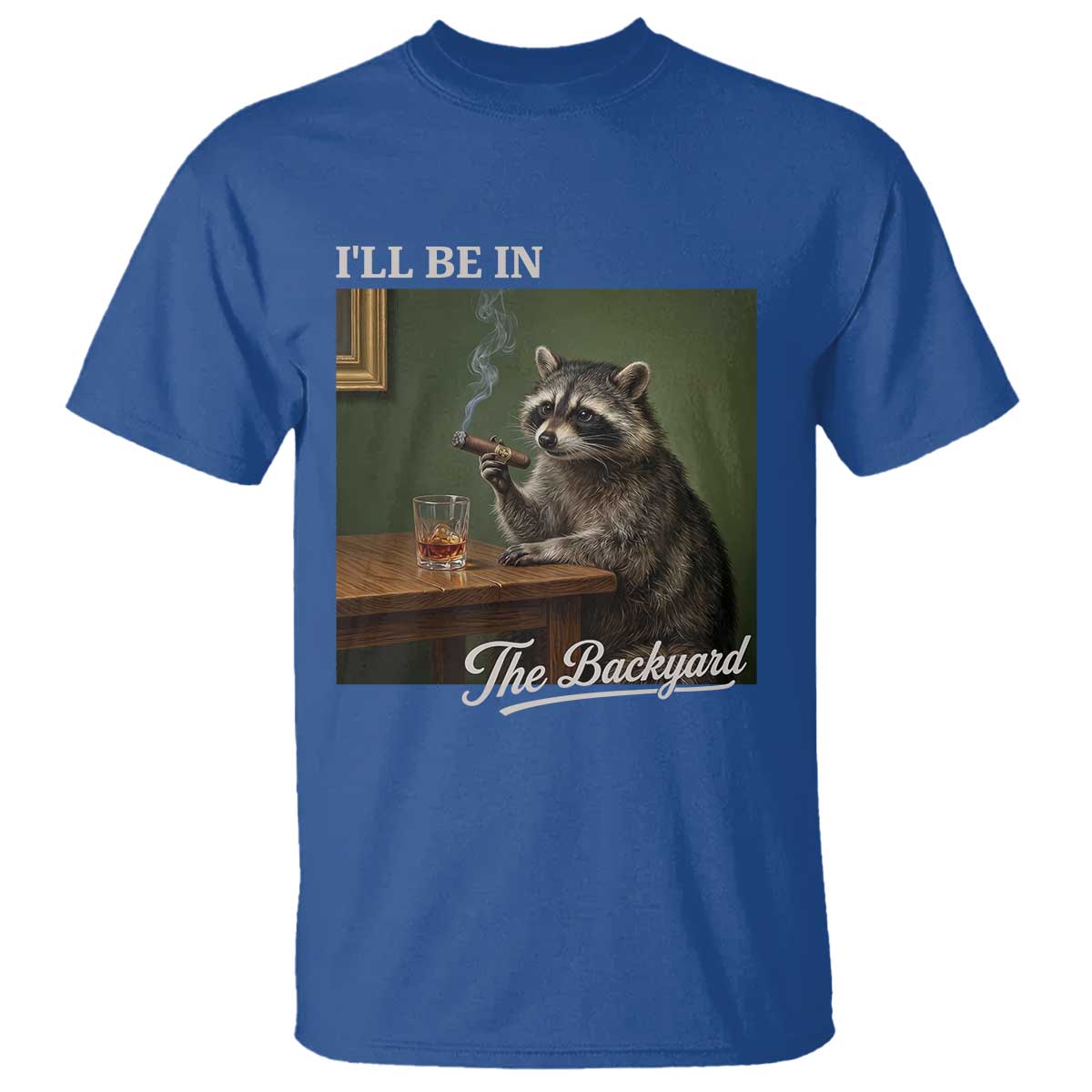 I'll Be in the Backyard T Shirt Funny Whiskey Cigar Raccoon Meme TS14 Royal Blue Print Your Wear
