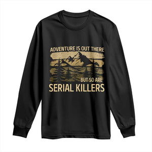 Adventure is Out There But So Are Serial Killers Long Sleeve Shirt Funny Camping Sarcastic TS14 Black Print Your Wear