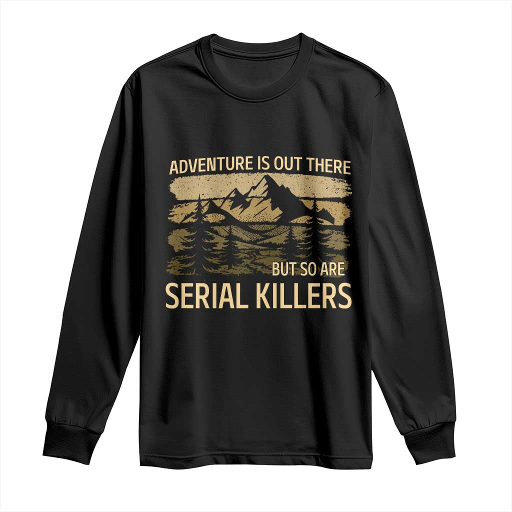 Adventure is Out There But So Are Serial Killers Long Sleeve Shirt Funny Camping Sarcastic TS14 Black Print Your Wear