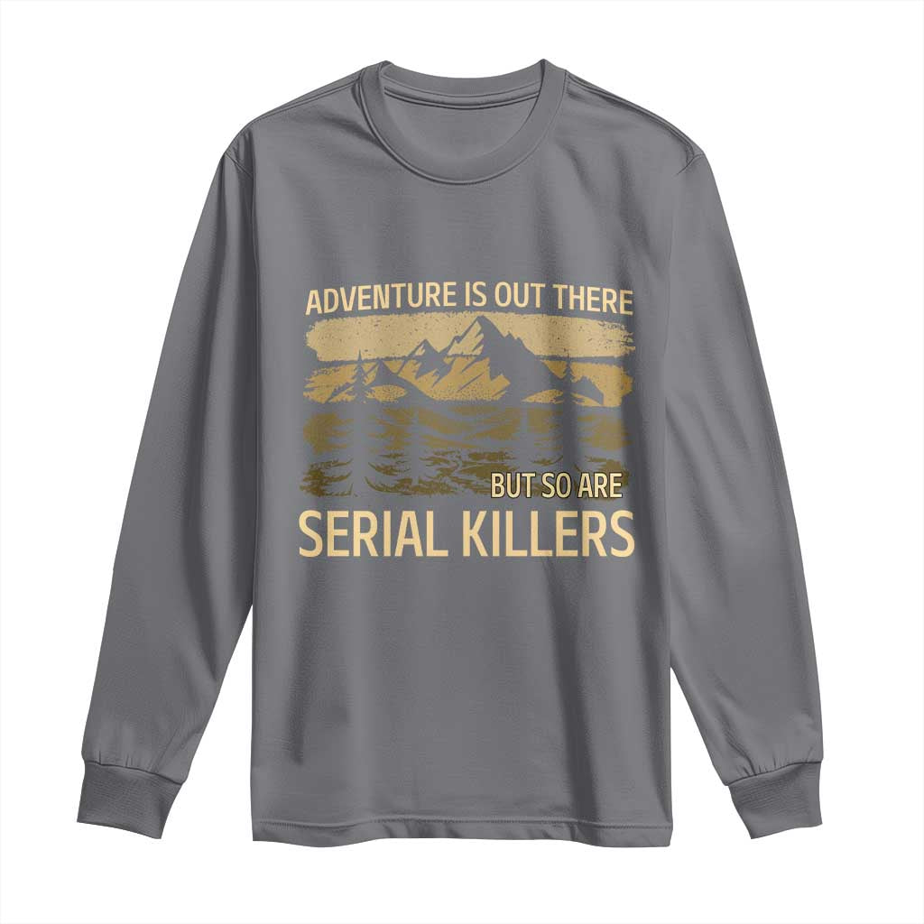 Adventure is Out There But So Are Serial Killers Long Sleeve Shirt Funny Camping Sarcastic TS14 Charcoal Print Your Wear