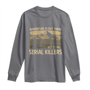 Adventure is Out There But So Are Serial Killers Long Sleeve Shirt Funny Camping Sarcastic TS14 Charcoal Print Your Wear