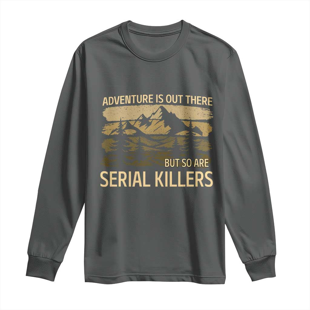 Adventure is Out There But So Are Serial Killers Long Sleeve Shirt Funny Camping Sarcastic TS14 Dark Heather Print Your Wear