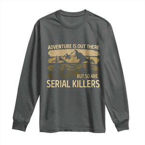 Adventure is Out There But So Are Serial Killers Long Sleeve Shirt Funny Camping Sarcastic TS14 Dark Heather Print Your Wear