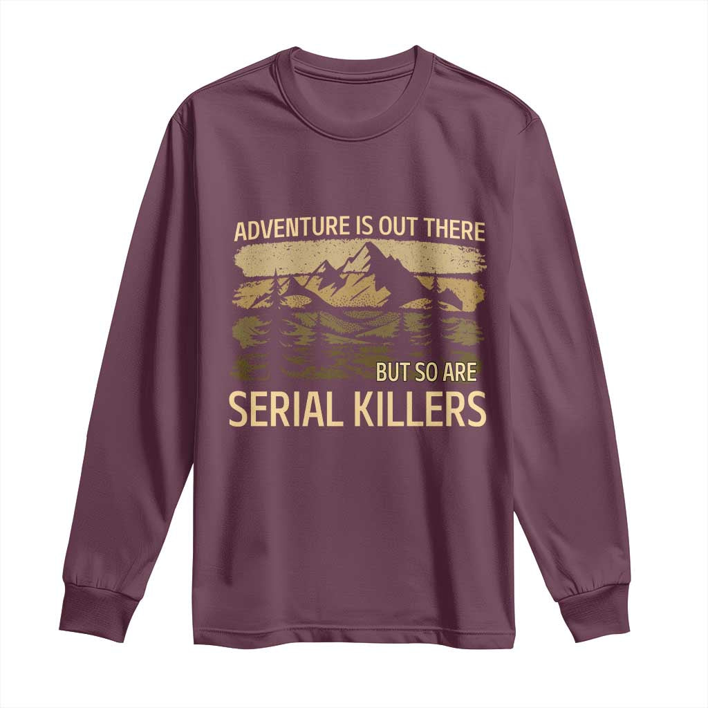 Adventure is Out There But So Are Serial Killers Long Sleeve Shirt Funny Camping Sarcastic TS14 Maroon Print Your Wear