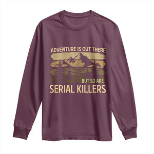 Adventure is Out There But So Are Serial Killers Long Sleeve Shirt Funny Camping Sarcastic TS14 Maroon Print Your Wear