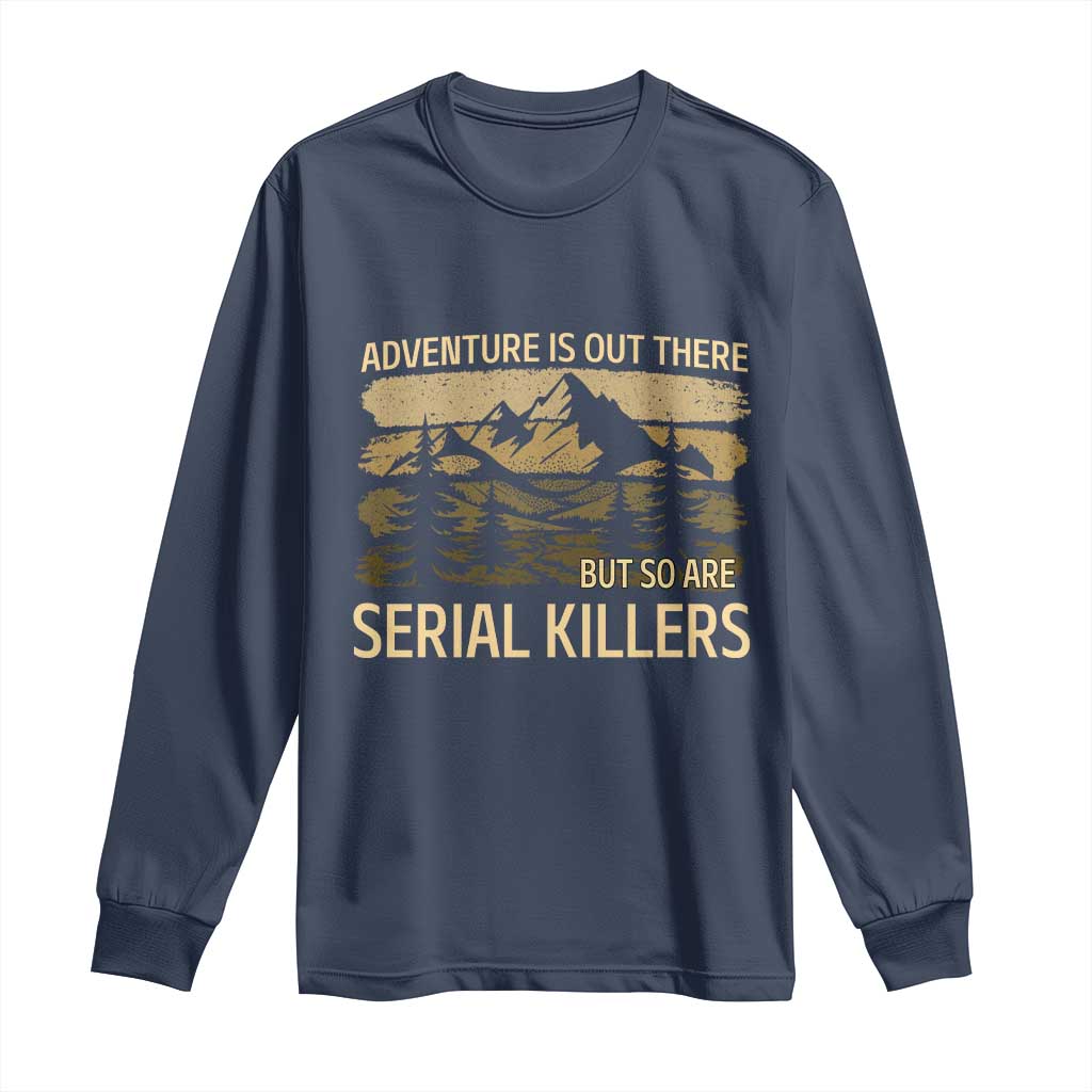 Adventure is Out There But So Are Serial Killers Long Sleeve Shirt Funny Camping Sarcastic TS14 Navy Print Your Wear