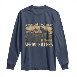 Adventure is Out There But So Are Serial Killers Long Sleeve Shirt Funny Camping Sarcastic TS14 Navy Print Your Wear