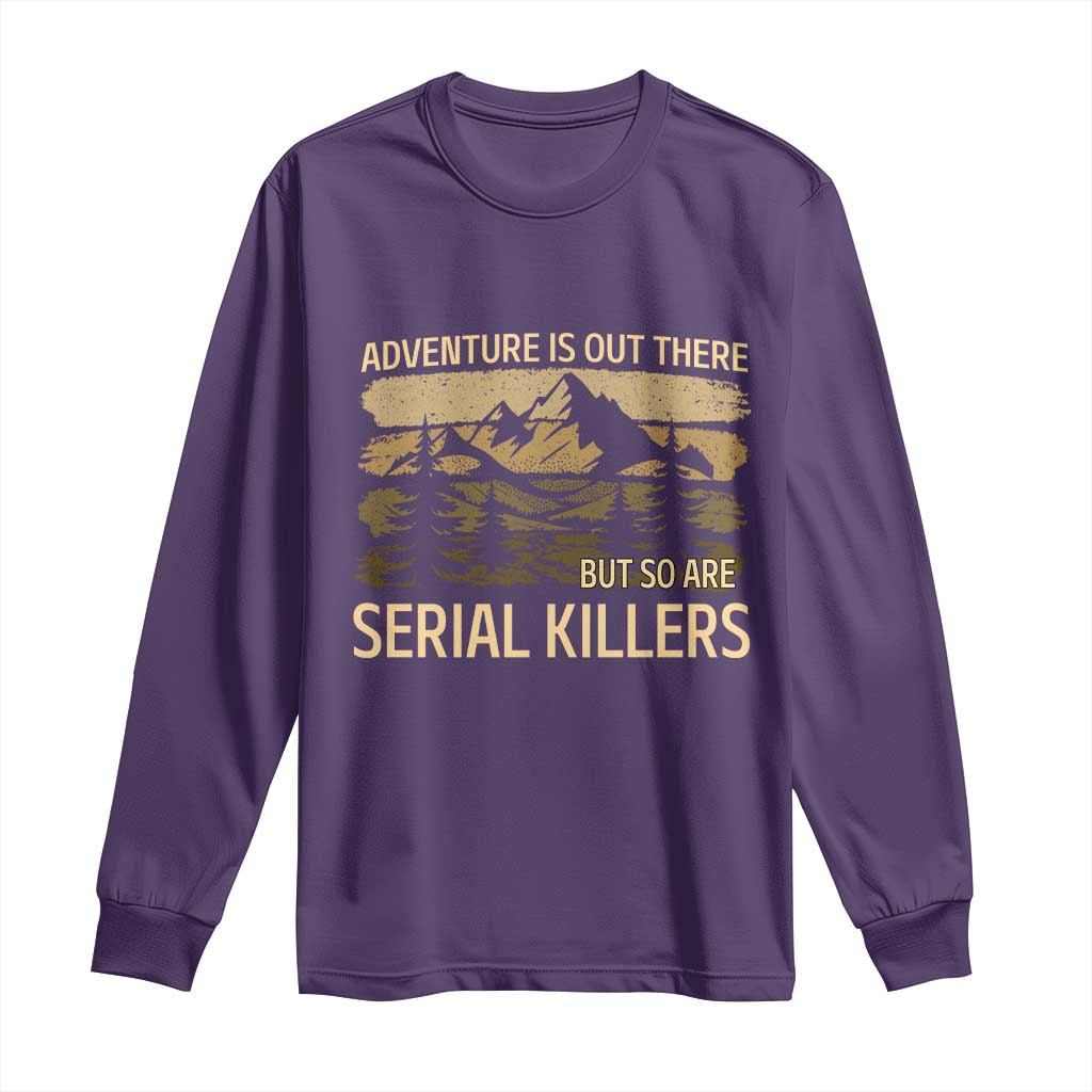 Adventure is Out There But So Are Serial Killers Long Sleeve Shirt Funny Camping Sarcastic TS14 Purple Print Your Wear