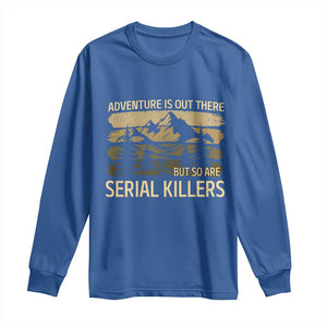 Adventure is Out There But So Are Serial Killers Long Sleeve Shirt Funny Camping Sarcastic TS14 Royal Blue Print Your Wear