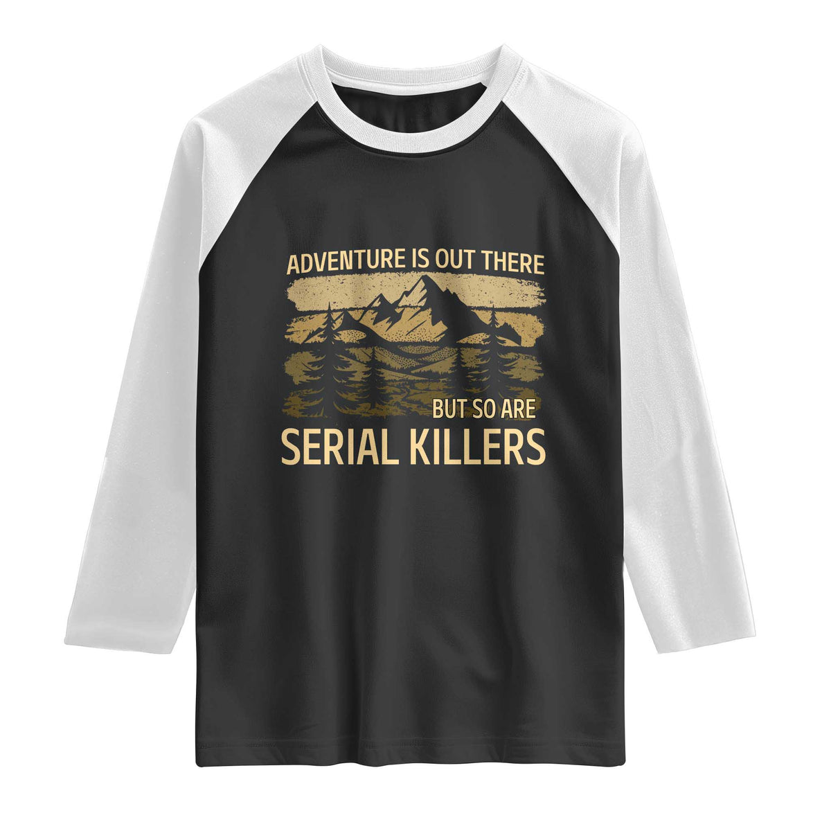 Adventure is Out There But So Are Serial Killers Raglan Shirt Funny Camping Sarcastic TS14 Black White Print Your Wear