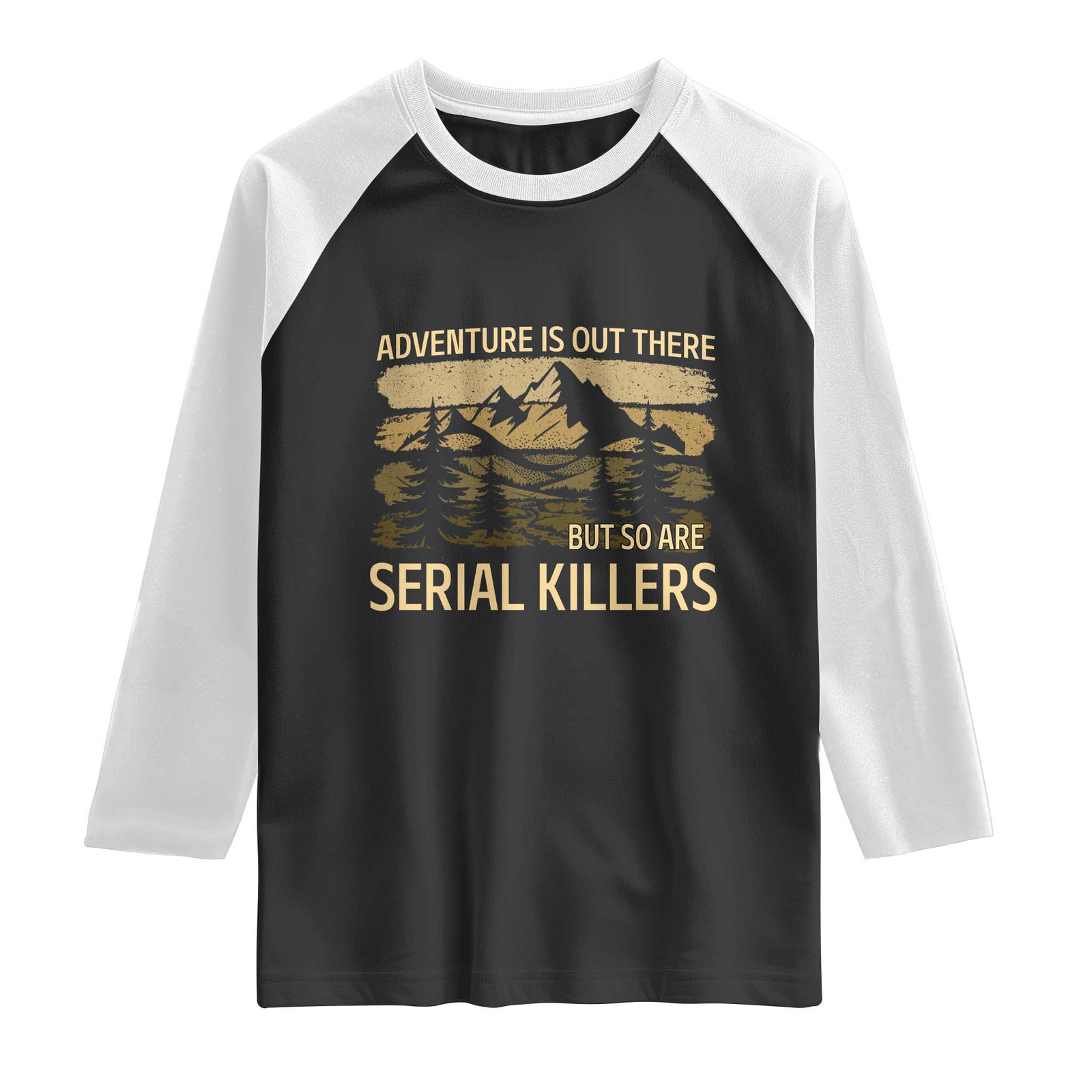 Adventure is Out There But So Are Serial Killers Raglan Shirt Funny Camping Sarcastic TS14 Black White Print Your Wear