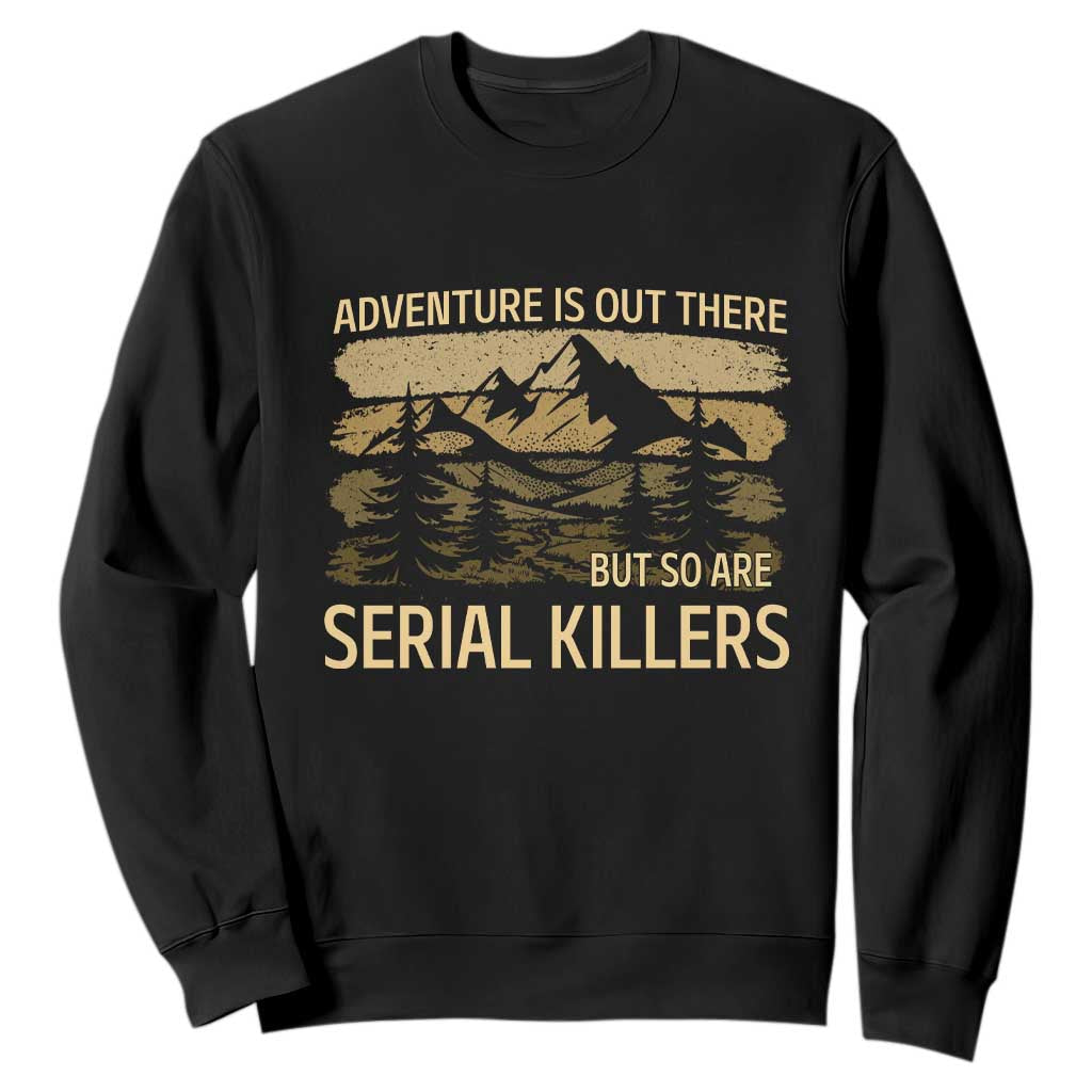 Adventure is Out There But So Are Serial Killers Sweatshirt Funny Camping Sarcastic TS14 Black Print Your Wear