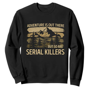 Adventure is Out There But So Are Serial Killers Sweatshirt Funny Camping Sarcastic TS14 Black Print Your Wear