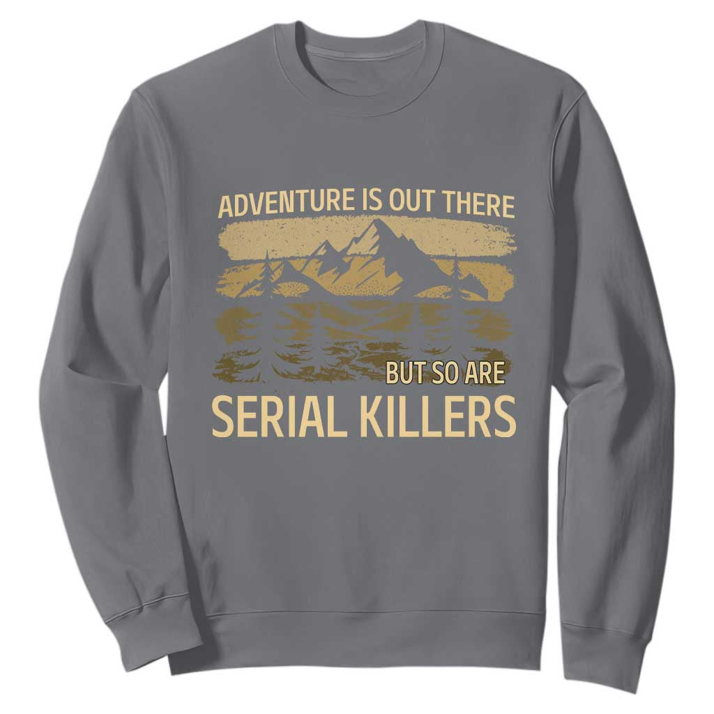 Adventure is Out There But So Are Serial Killers Sweatshirt Funny Camping Sarcastic TS14 Charcoal Print Your Wear