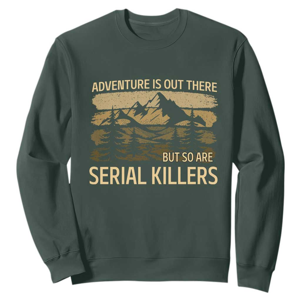 Adventure is Out There But So Are Serial Killers Sweatshirt Funny Camping Sarcastic TS14 Dark Forest Green Print Your Wear