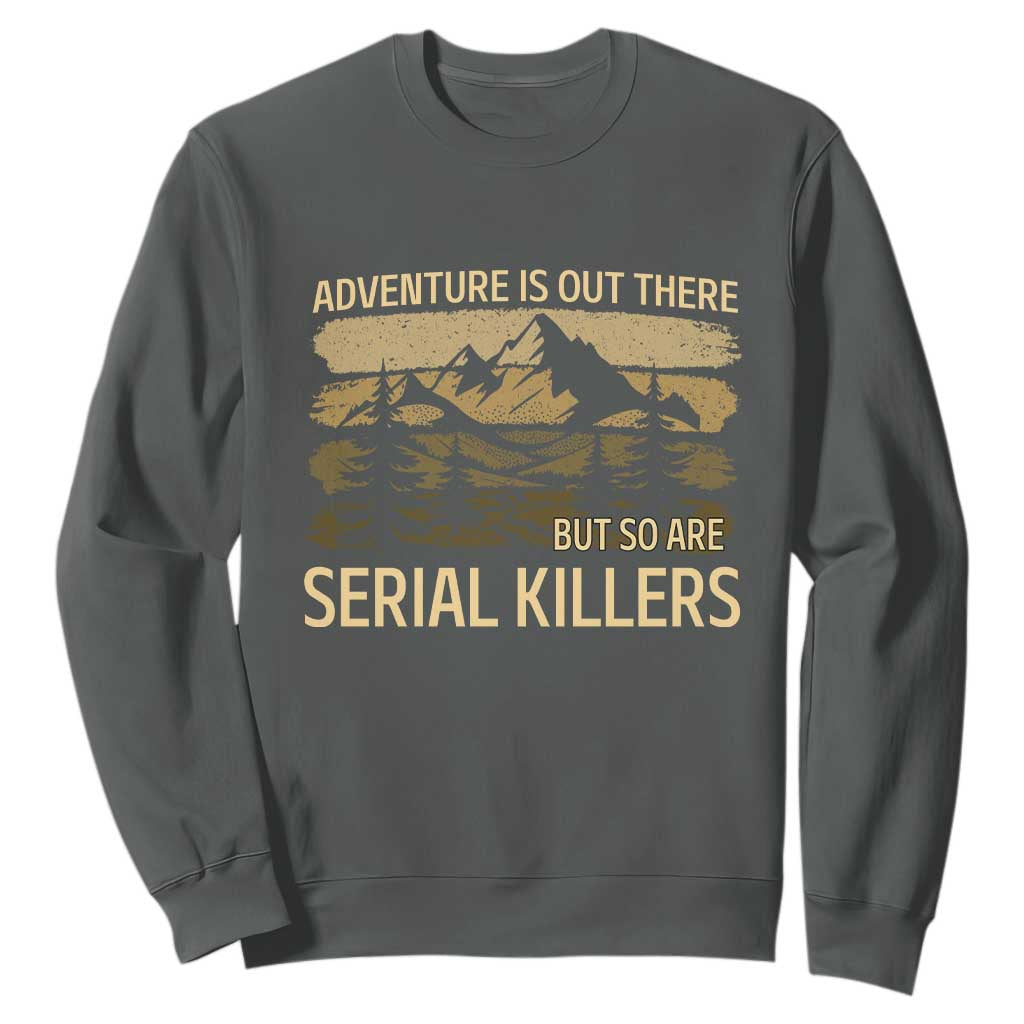Adventure is Out There But So Are Serial Killers Sweatshirt Funny Camping Sarcastic TS14 Dark Heather Print Your Wear