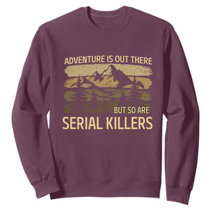 Adventure is Out There But So Are Serial Killers Sweatshirt Funny Camping Sarcastic TS14 Maroon Print Your Wear