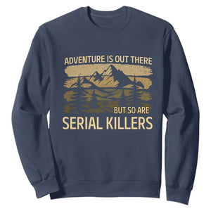Adventure is Out There But So Are Serial Killers Sweatshirt Funny Camping Sarcastic TS14 Navy Print Your Wear