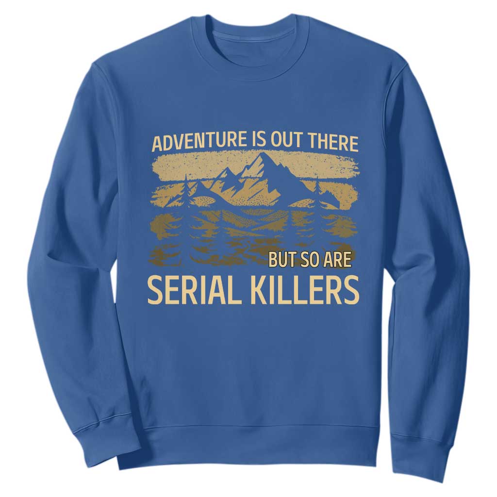 Adventure is Out There But So Are Serial Killers Sweatshirt Funny Camping Sarcastic TS14 Royal Blue Print Your Wear