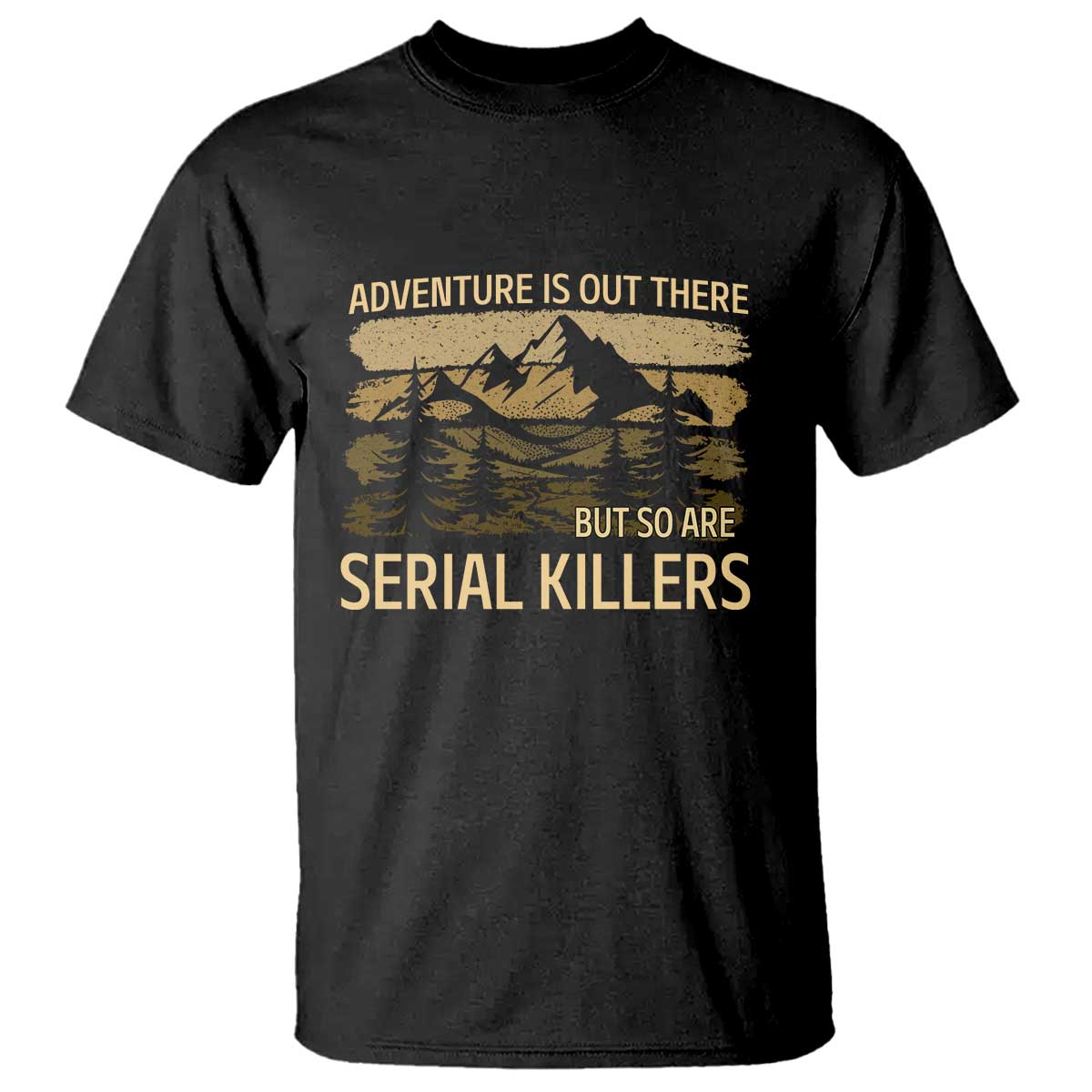 Adventure is Out There But So Are Serial Killers T Shirt Funny Camping Sarcastic TS14 Black Print Your Wear