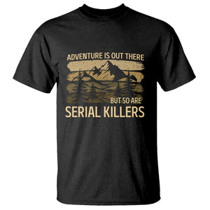 Adventure is Out There But So Are Serial Killers T Shirt Funny Camping Sarcastic TS14 Black Print Your Wear