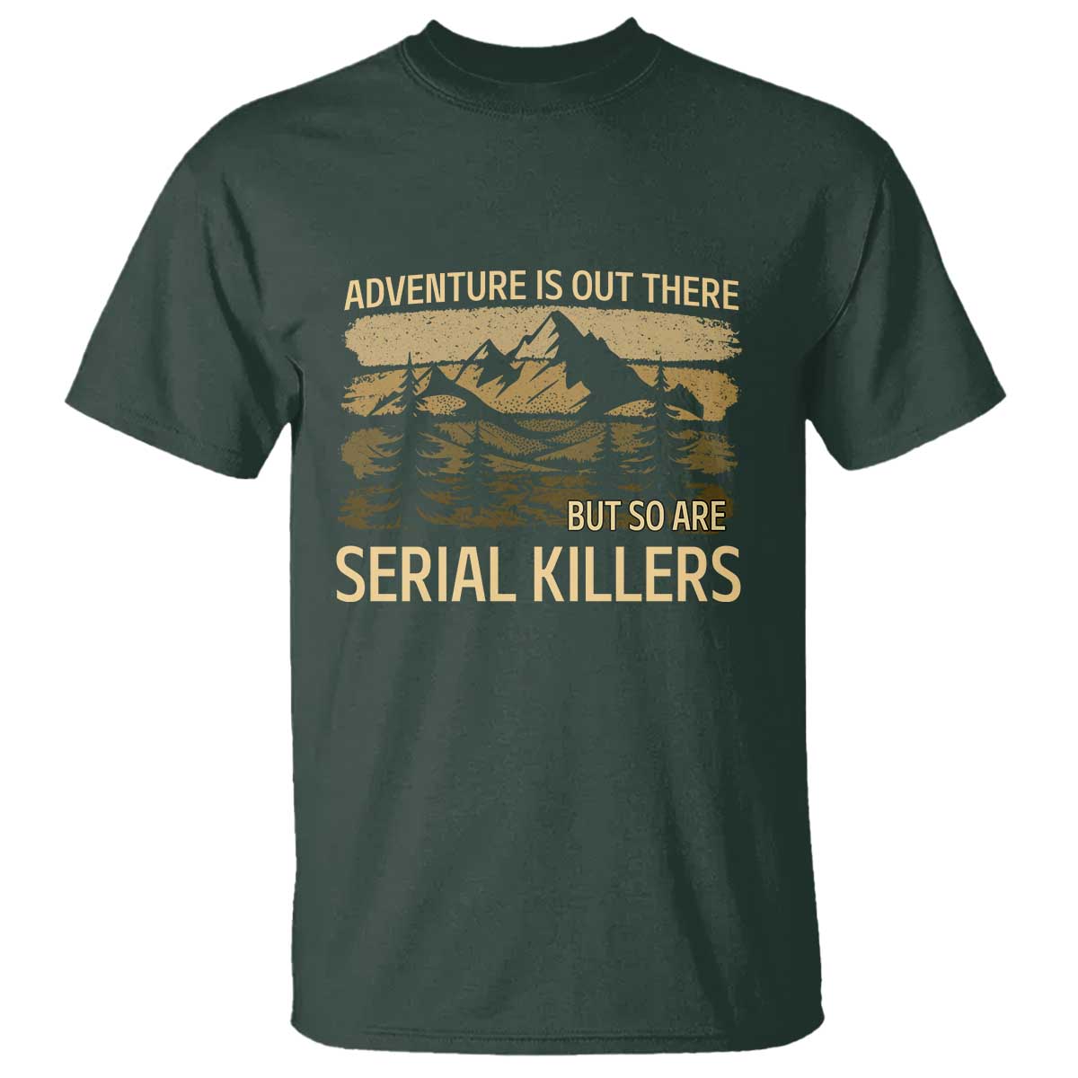 Adventure is Out There But So Are Serial Killers T Shirt Funny Camping Sarcastic TS14 Dark Forest Green Print Your Wear