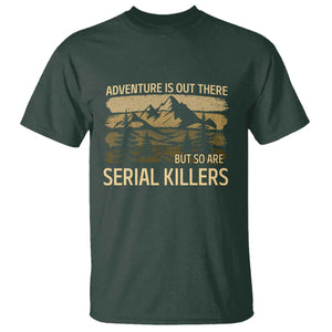 Adventure is Out There But So Are Serial Killers T Shirt Funny Camping Sarcastic TS14 Dark Forest Green Print Your Wear