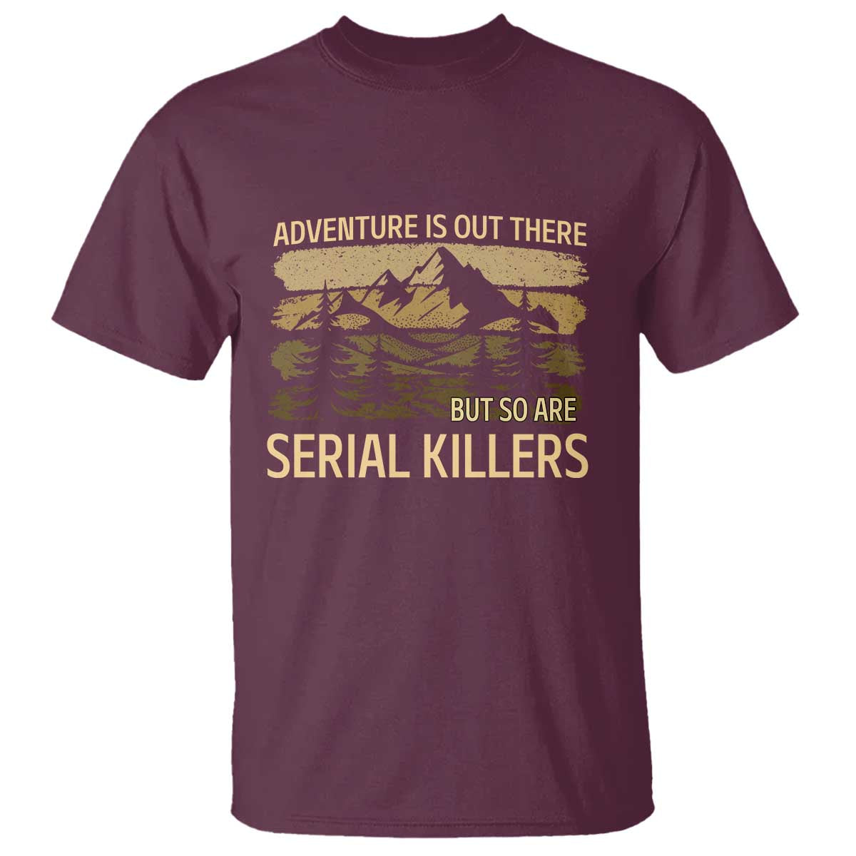 Adventure is Out There But So Are Serial Killers T Shirt Funny Camping Sarcastic TS14 Maroon Print Your Wear