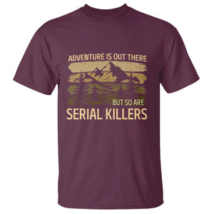 Adventure is Out There But So Are Serial Killers T Shirt Funny Camping Sarcastic TS14 Maroon Print Your Wear