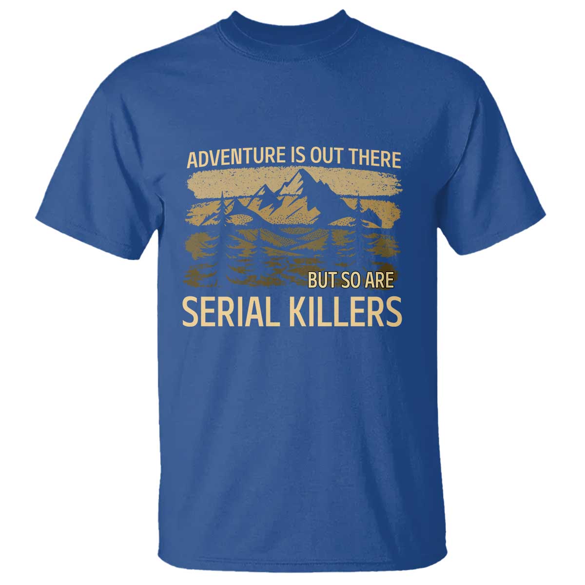 Adventure is Out There But So Are Serial Killers T Shirt Funny Camping Sarcastic TS14 Royal Blue Print Your Wear