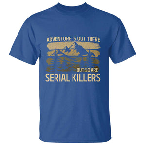 Adventure is Out There But So Are Serial Killers T Shirt Funny Camping Sarcastic TS14 Royal Blue Print Your Wear