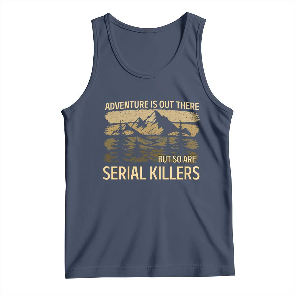 Adventure is Out There But So Are Serial Killers Tank Top Funny Camping Sarcastic TS14 Navy Print Your Wear