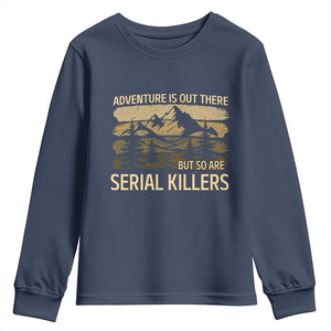 Adventure is Out There But So Are Serial Killers Youth Sweatshirt Funny Camping Sarcastic TS14 Navy Print Your Wear