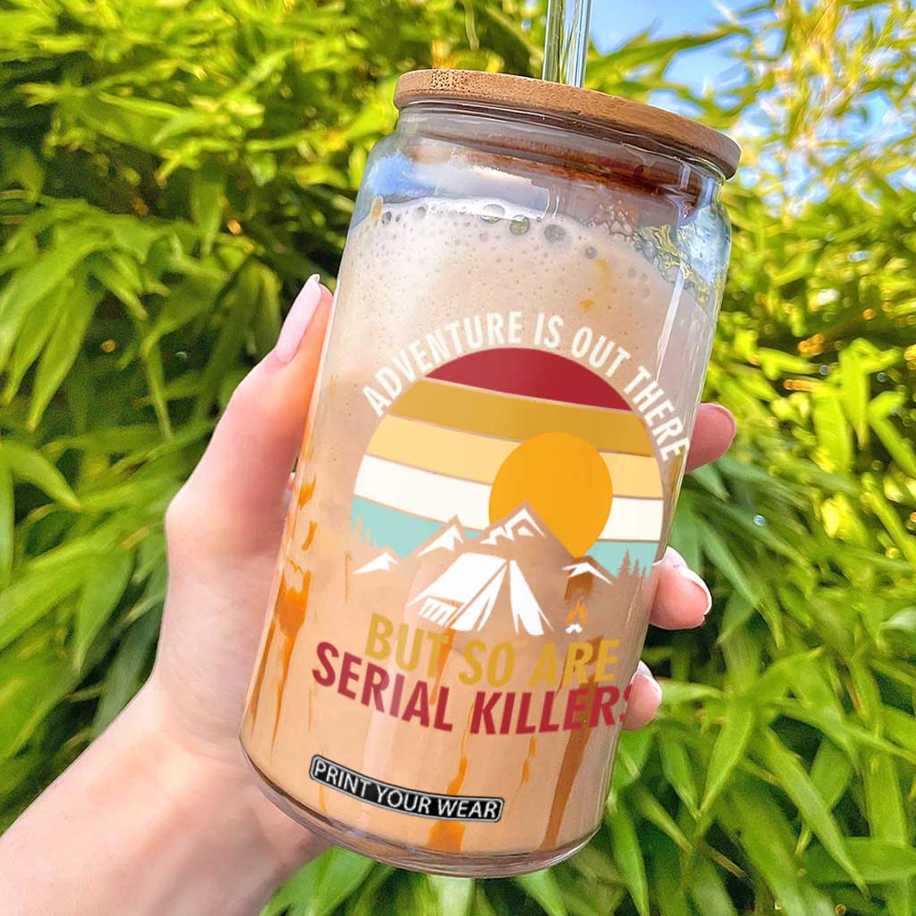 Adventure is Out There But So Are Serial Killers Glass Can Funny Camping Nature Lover Gift TS14 Black Print Your Wear