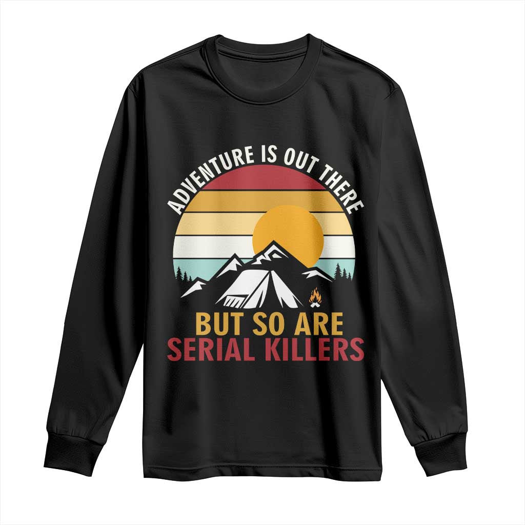 Adventure is Out There But So Are Serial Killers Long Sleeve Shirt Funny Camping Nature Lover Gift TS14 Black Print Your Wear