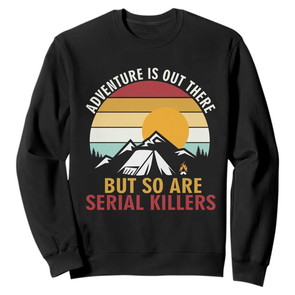 Adventure is Out There But So Are Serial Killers Sweatshirt Funny Camping Nature Lover Gift TS14 Black Print Your Wear