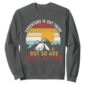 Adventure is Out There But So Are Serial Killers Sweatshirt Funny Camping Nature Lover Gift TS14 Dark Heather Print Your Wear