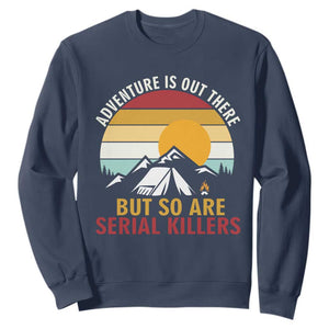 Adventure is Out There But So Are Serial Killers Sweatshirt Funny Camping Nature Lover Gift TS14 Navy Print Your Wear