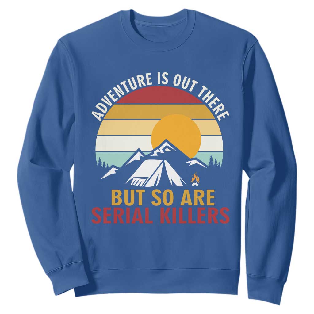 Adventure is Out There But So Are Serial Killers Sweatshirt Funny Camping Nature Lover Gift TS14 Royal Blue Print Your Wear