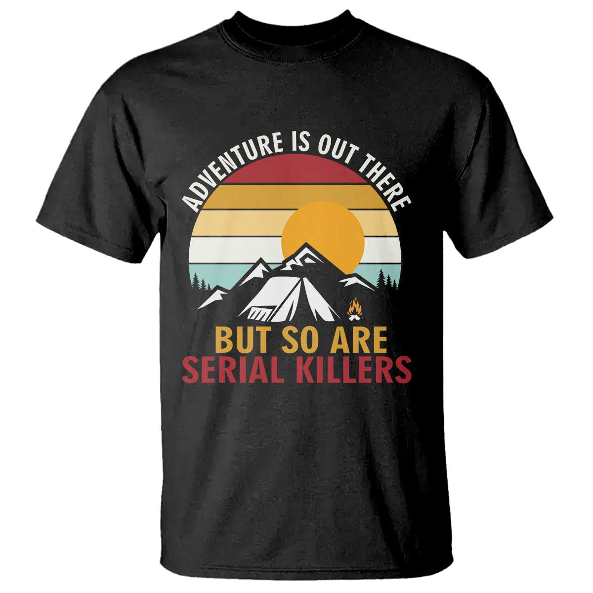 Adventure is Out There But So Are Serial Killers T Shirt Funny Camping Nature Lover Gift TS14 Black Print Your Wear