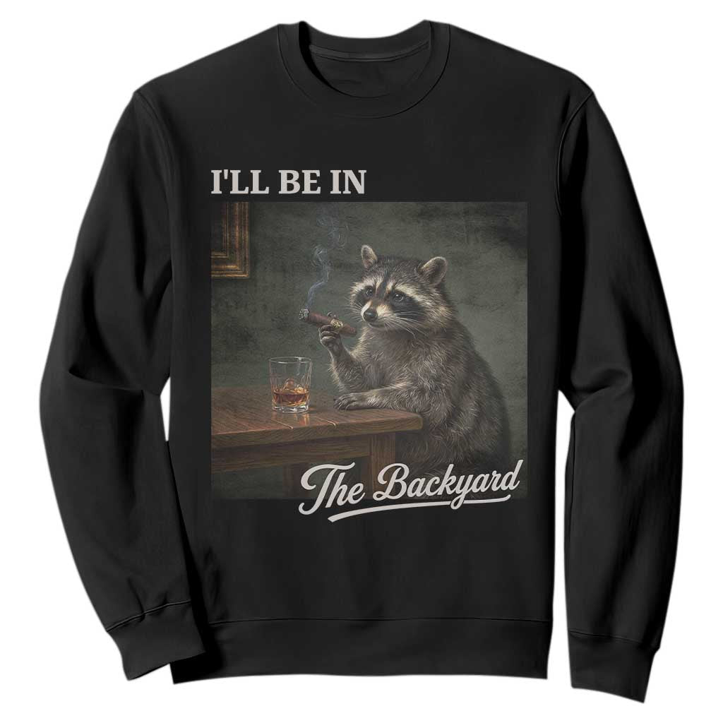 I'll Be in the Backyard Sweatshirt Funny Whiskey Cigar Raccoon Dad Meme TS14 Black Print Your Wear