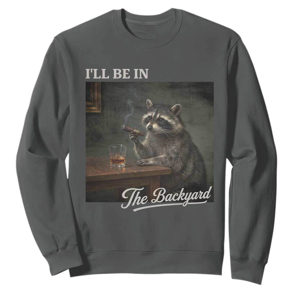 I'll Be in the Backyard Sweatshirt Funny Whiskey Cigar Raccoon Dad Meme TS14 Dark Heather Print Your Wear