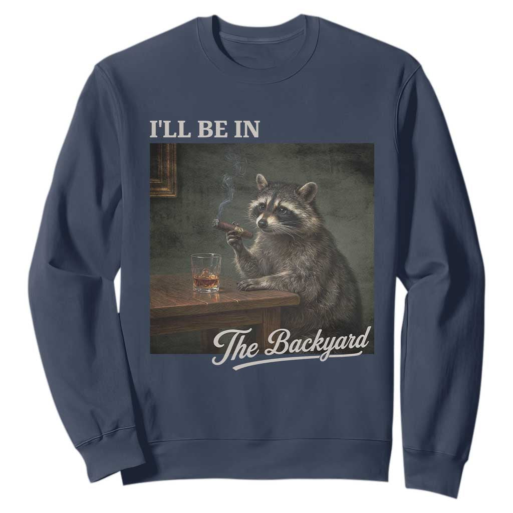 I'll Be in the Backyard Sweatshirt Funny Whiskey Cigar Raccoon Dad Meme TS14 Navy Print Your Wear