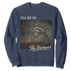 I'll Be in the Backyard Sweatshirt Funny Whiskey Cigar Raccoon Dad Meme TS14 Navy Print Your Wear