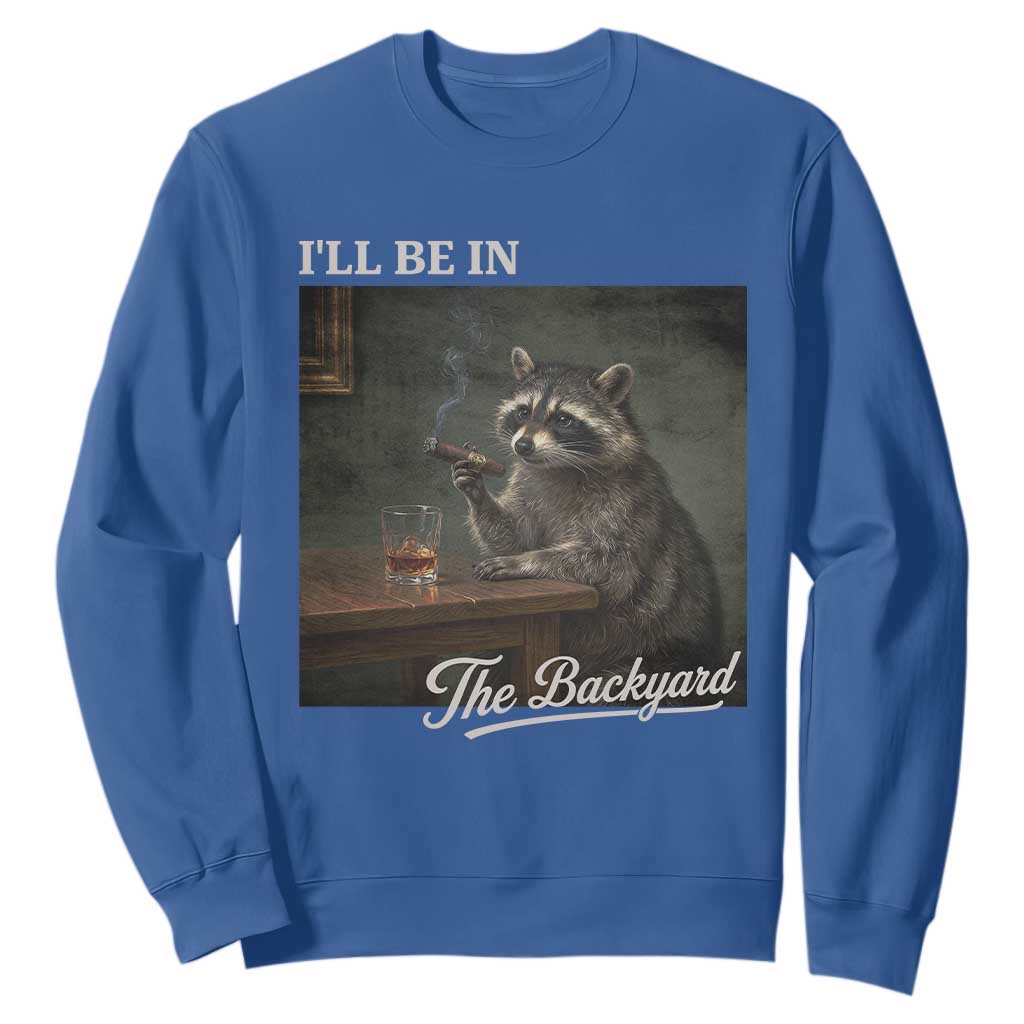I'll Be in the Backyard Sweatshirt Funny Whiskey Cigar Raccoon Dad Meme TS14 Royal Blue Print Your Wear