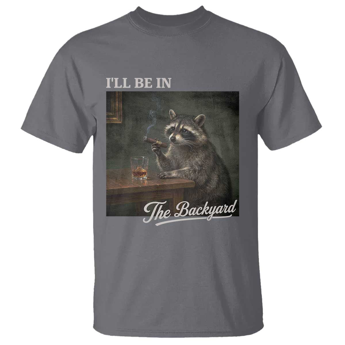I'll Be in the Backyard T Shirt Funny Whiskey Cigar Raccoon Dad Meme TS14 Charcoal Print Your Wear